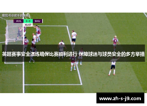 英超赛事安全演练确保比赛顺利进行 保障球迷与球员安全的多方举措