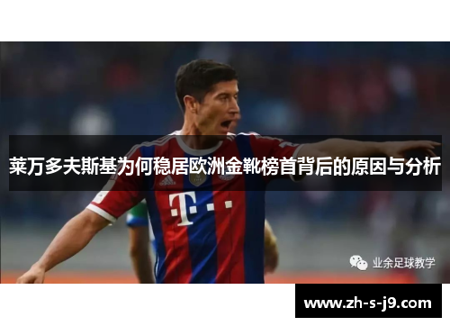 莱万多夫斯基为何稳居欧洲金靴榜首背后的原因与分析