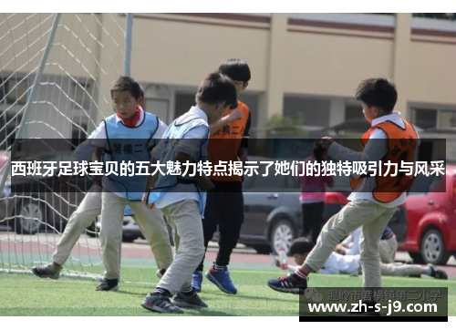 西班牙足球宝贝的五大魅力特点揭示了她们的独特吸引力与风采 西班牙足球宝贝的五大魅力特点揭示了她们的独特吸引力与风采