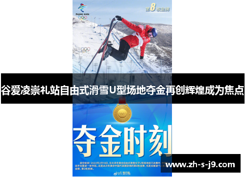 谷爱凌崇礼站自由式滑雪U型场地夺金再创辉煌成为焦点 谷爱凌崇礼站自由式滑雪U型场地夺金再创辉煌成为焦点