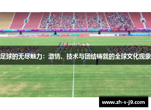 足球的无尽魅力：激情、技术与团结铸就的全球文化现象