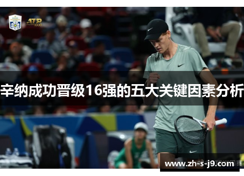 辛纳成功晋级16强的五大关键因素分析 辛纳成功晋级16强的五大关键因素分析