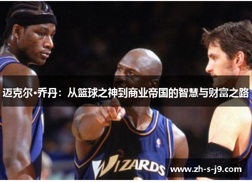 迈克尔·乔丹:从篮球之神到商业帝国的智慧与财富之路 迈克尔·乔丹:从篮球之神到商业帝国的智慧与财富之路
