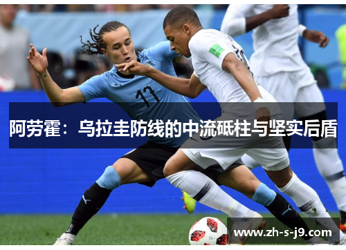 阿劳霍:乌拉圭防线的中流砥柱与坚实后盾 阿劳霍:乌拉圭防线的中流砥柱与坚实后盾