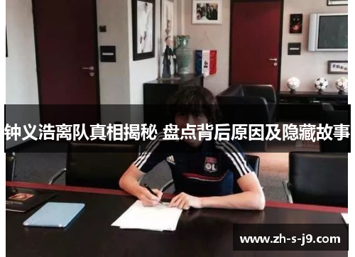 钟义浩离队真相揭秘 盘点背后原因及隐藏故事 钟义浩离队真相揭秘 盘点背后原因及隐藏故事