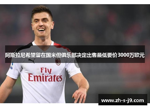 阿斯拉尼希望留在国米但俱乐部决定出售最低要价3000万欧元 阿斯拉尼希望留在国米但俱乐部决定出售最低要价3000万欧元