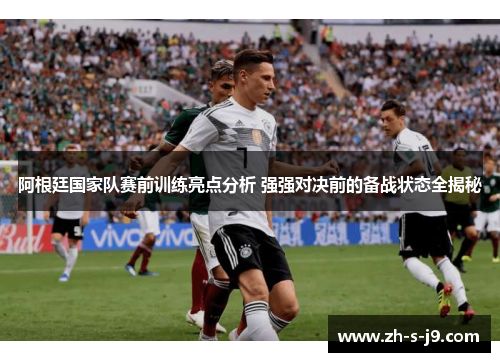 阿根廷国家队赛前训练亮点分析 强强对决前的备战状态全揭秘 阿根廷国家队赛前训练亮点分析 强强对决前的备战状态全揭秘