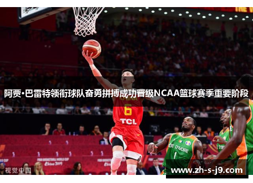 阿贾·巴雷特领衔球队奋勇拼搏成功晋级NCAA篮球赛季重要阶段 阿贾·巴雷特领衔球队奋勇拼搏成功晋级NCAA篮球赛季重要阶段