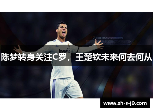 陈梦转身关注C罗,王楚钦未来何去何从 陈梦转身关注C罗,王楚钦未来何去何从