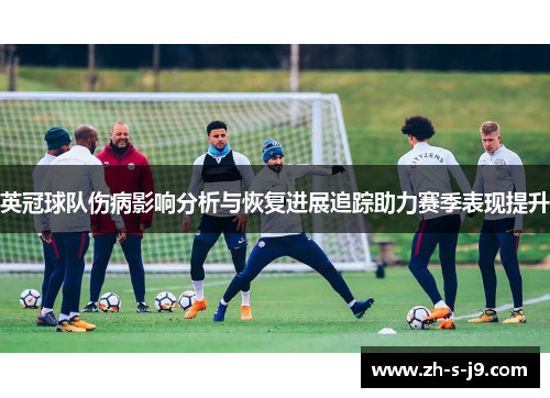 英冠球队伤病影响分析与恢复进展追踪助力赛季表现提升 英冠球队伤病影响分析与恢复进展追踪助力赛季表现提升