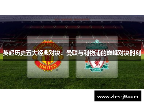 英超历史五大经典对决：曼联与利物浦的巅峰对决时刻
