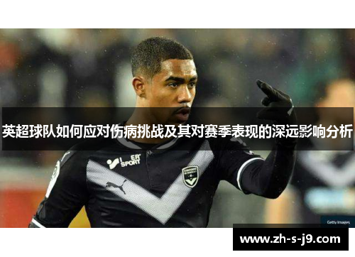 英超球队如何应对伤病挑战及其对赛季表现的深远影响分析