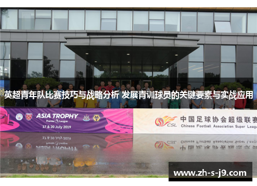 英超青年队比赛技巧与战略分析 发展青训球员的关键要素与实战应用 英超青年队比赛技巧与战略分析 发展青训球员的关键要素与实战应用
