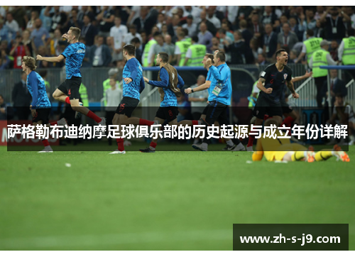 萨格勒布迪纳摩足球俱乐部的历史起源与成立年份详解 萨格勒布迪纳摩足球俱乐部的历史起源与成立年份详解