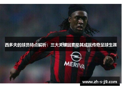 西多夫的球员特点解析：三大关键因素助其成就传奇足球生涯