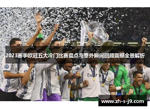 2023赛季欧冠五大冷门比赛盘点与意外瞬间回顾震撼全景解析