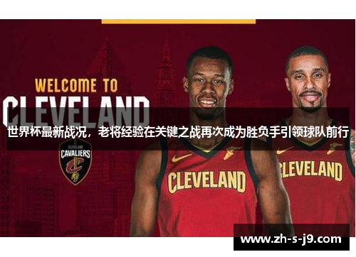 世界杯最新战况，老将经验在关键之战再次成为胜负手引领球队前行