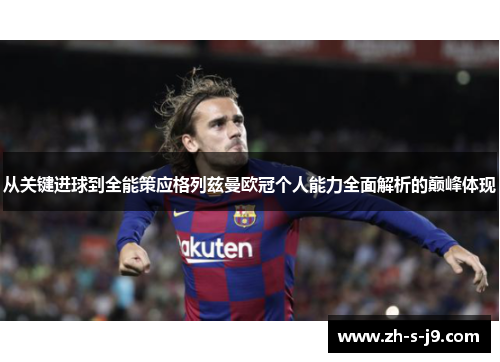 从关键进球到全能策应格列兹曼欧冠个人能力全面解析的巅峰体现 从关键进球到全能策应格列兹曼欧冠个人能力全面解析的巅峰体现