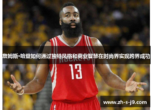 詹姆斯·哈登如何通过独特风格和商业智慧在时尚界实现跨界成功