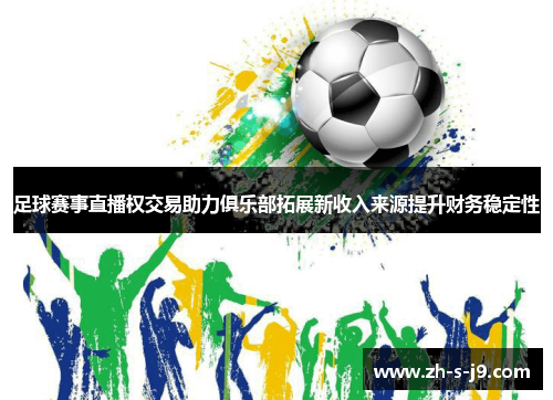 足球赛事直播权交易助力俱乐部拓展新收入来源提升财务稳定性