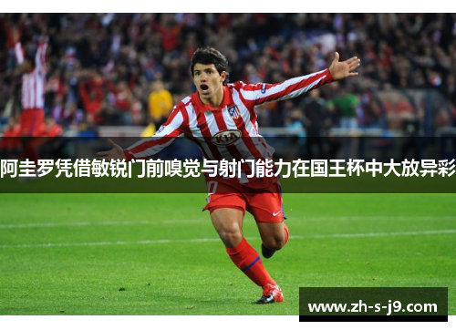 阿圭罗凭借敏锐门前嗅觉与射门能力在国王杯中大放异彩