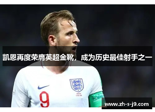 凯恩再度荣膺英超金靴，成为历史最佳射手之一