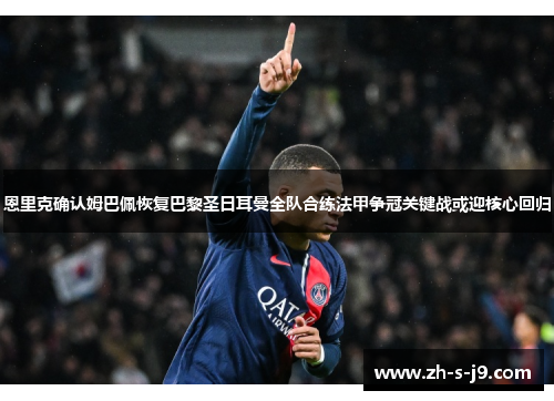 恩里克确认姆巴佩恢复巴黎圣日耳曼全队合练法甲争冠关键战或迎核心回归