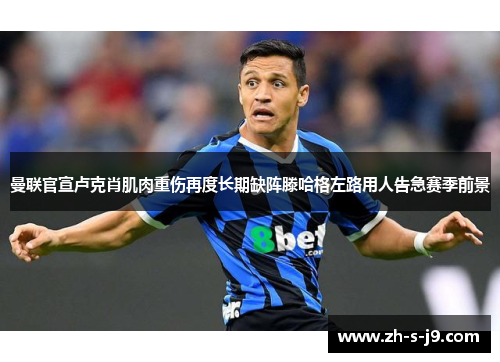 曼联官宣卢克肖肌肉重伤再度长期缺阵滕哈格左路用人告急赛季前景
