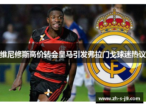 维尼修斯高价转会皇马引发弗拉门戈球迷热议