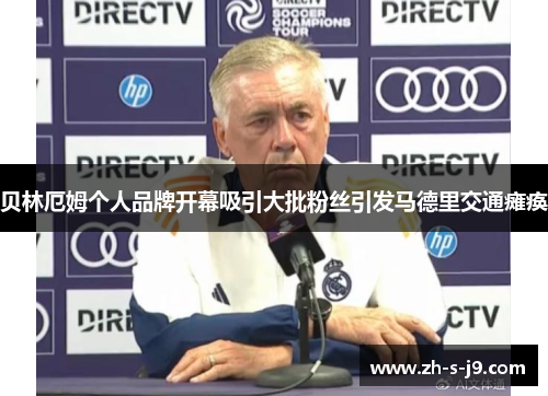 贝林厄姆个人品牌开幕吸引大批粉丝引发马德里交通瘫痪