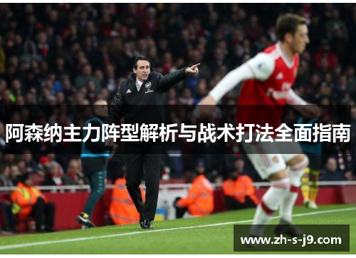 阿森纳主力阵型解析与战术打法全面指南