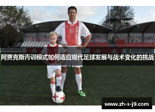 阿贾克斯青训模式如何适应现代足球发展与战术变化的挑战
