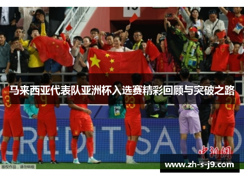 马来西亚代表队亚洲杯入选赛精彩回顾与突破之路