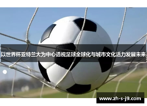 以世界杯亚特兰大为中心透视足球全球化与城市文化活力发展未来