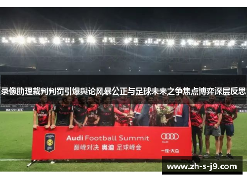 录像助理裁判判罚引爆舆论风暴公正与足球未来之争焦点博弈深层反思 录像助理裁判判罚引爆舆论风暴公正与足球未来之争焦点博弈深层反思