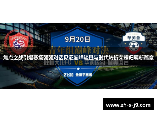 焦点之战引爆赛场强强对话见证巅峰较量与时代转折荣耀归属新篇章 焦点之战引爆赛场强强对话见证巅峰较量与时代转折荣耀归属新篇章