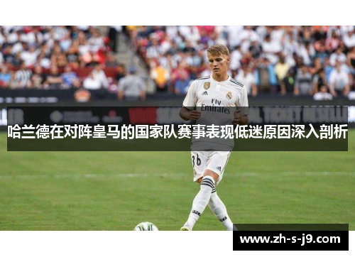 哈兰德在对阵皇马的国家队赛事表现低迷原因深入剖析