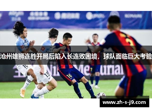 沧州雄狮连胜开局后陷入长连败困境，球队面临巨大考验