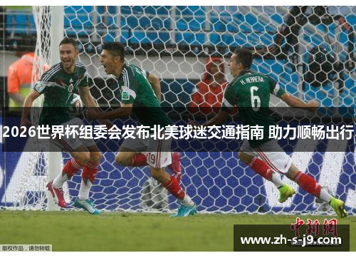 2026世界杯组委会发布北美球迷交通指南 助力顺畅出行 2026世界杯组委会发布北美球迷交通指南 助力顺畅出行