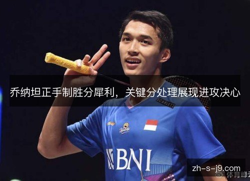 乔纳坦正手制胜分犀利，关键分处理展现进攻决心