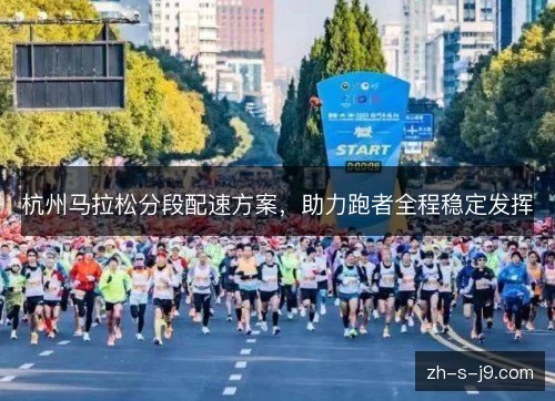 杭州马拉松分段配速方案，助力跑者全程稳定发挥