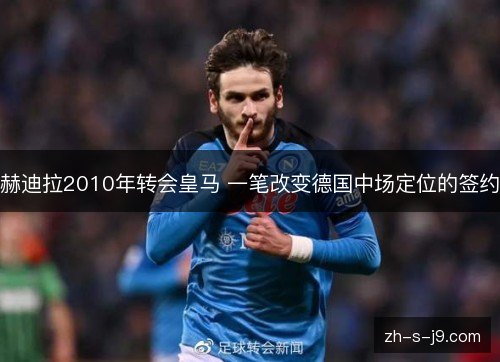 赫迪拉2010年转会皇马 一笔改变德国中场定位的签约